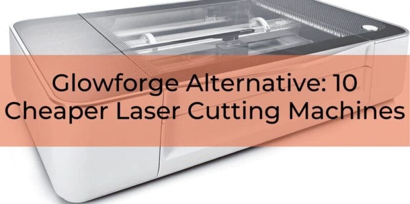 Glowforge Alternative: 12 Cheaper Laser Cutting Machines in 2024 | Buying Guide